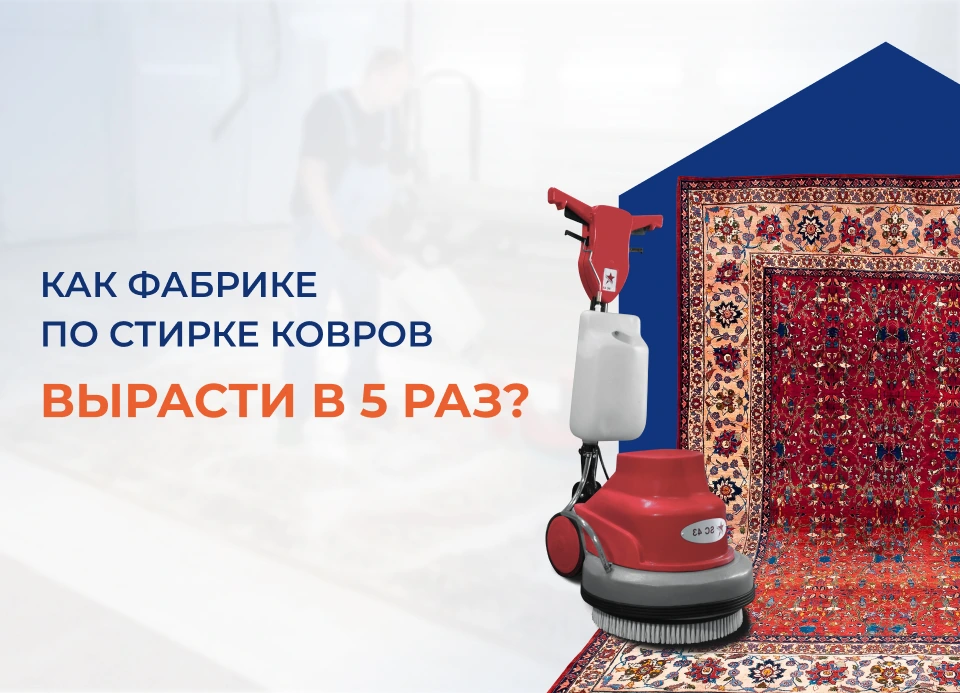 Как фабрике по стирке ковров вырасти в 5 раз